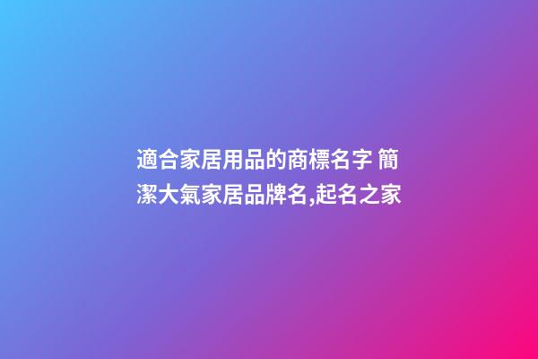 適合家居用品的商標名字 簡潔大氣家居品牌名,起名之家-第1張-商標起名-玄機派